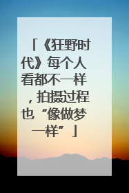 《狂野时代》每个人看都不一样，拍摄过程也“像做梦一样”
