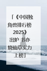 《中国独角兽排行榜2025》出炉 书亦烧仙草实力上榜