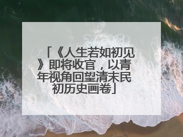 《人生若如初见》即将收官，以青年视角回望清末民初历史画卷