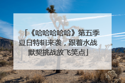 《哈哈哈哈哈》第五季夏日特辑来袭，跟着水战默契挑战放飞笑点