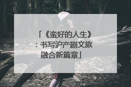 《蛮好的人生》：书写沪产剧文旅融合新篇章