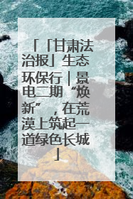 「甘肃法治报」生态环保行｜景电二期“焕新”，在荒漠上筑起一道绿色长城