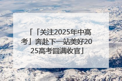 「关注2025年中高考」奔赴下一站美好2025高考圆满收官