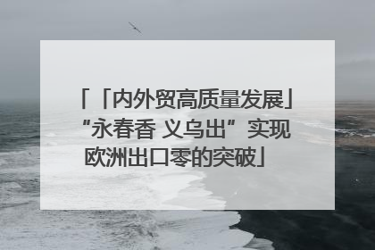 「内外贸高质量发展」“永春香 义乌出”实现欧洲出口零的突破