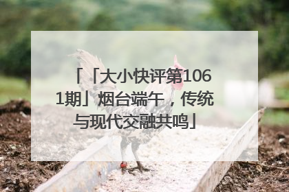 「大小快评第1061期」烟台端午，传统与现代交融共鸣
