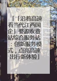 「沿着高速看当代江西国企」婺源收费站综合服务站：创新服务模式，点亮高速出行新体验