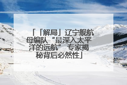 「解局」辽宁舰航母编队“最深入太平洋的远航” 专家揭秘背后必然性