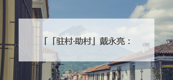 「驻村·助村」戴永亮：干好村里的甜“猕”事业