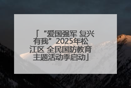 “爱国强军 复兴有我”2025年松江区 全民国防教育主题活动季启动