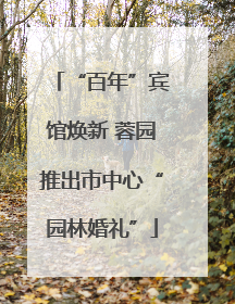 “百年”宾馆焕新 蓉园推出市中心“园林婚礼”