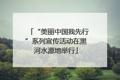 “美丽中国我先行”系列宣传活动在黑河水源地举行