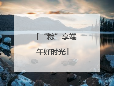 “粽”享端午好时光