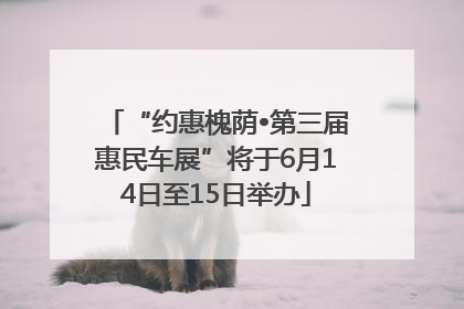 “约惠槐荫•第三届惠民车展”将于6月14日至15日举办