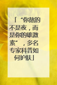 “你熬的不是夜，而是你的雄激素”，多名专家科普如何护肤