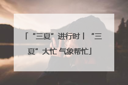 “三夏”进行时丨“三夏”大忙 气象帮忙