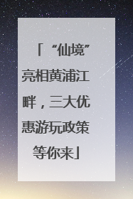 “仙境”亮相黄浦江畔，三大优惠游玩政策等你来