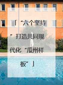 “六个坚持”打造共同现代化“瓜州样板”