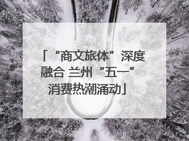 “商文旅体”深度融合 兰州“五一”消费热潮涌动