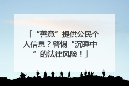“善意”提供公民个人信息？警惕“沉睡中”的法律风险！
