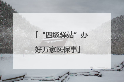 “四级驿站”办好万家医保事