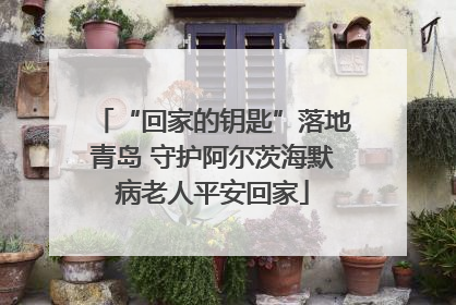 “回家的钥匙”落地青岛 守护阿尔茨海默病老人平安回家