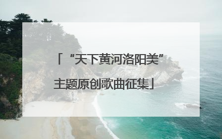 “天下黄河洛阳美”主题原创歌曲征集