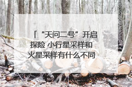 “天问二号”开启探险 小行星采样和火星采样有什么不同？｜科技观察