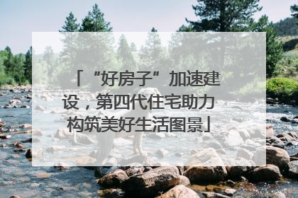 “好房子”加速建设，第四代住宅助力构筑美好生活图景