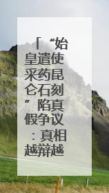 “始皇遣使采药昆仑石刻”陷真假争议：真相越辩越明｜新京报专栏