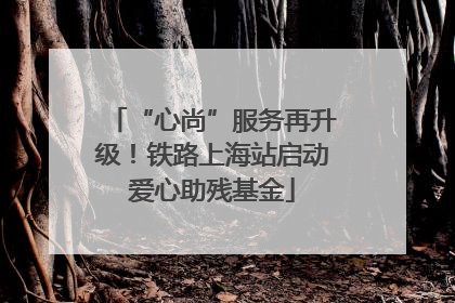 “心尚”服务再升级！铁路上海站启动爱心助残基金