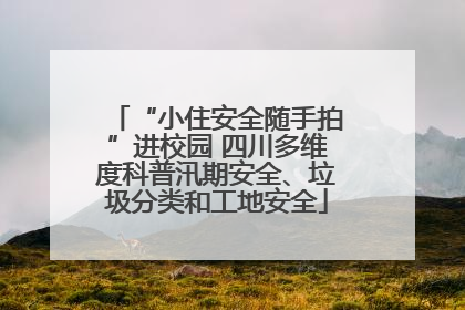 “小住安全随手拍”进校园 四川多维度科普汛期安全、垃圾分类和工地安全