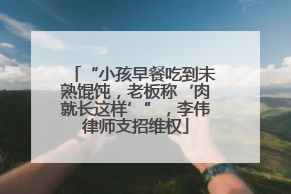 “小孩早餐吃到未熟馄饨，老板称‘肉就长这样’”，李伟律师支招维权