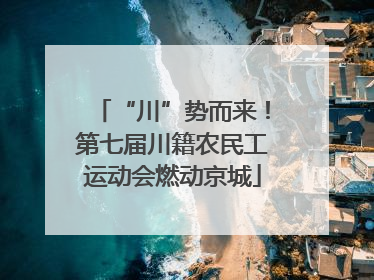 “川”势而来！第七届川籍农民工运动会燃动京城