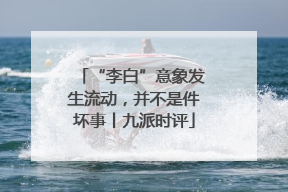 “李白”意象发生流动，并不是件坏事丨九派时评