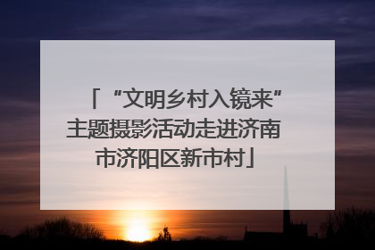 “文明乡村入镜来”主题摄影活动走进济南市济阳区新市村