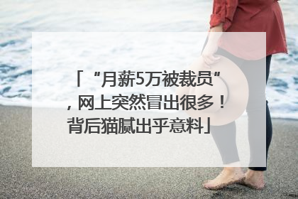 “月薪5万被裁员”，网上突然冒出很多！背后猫腻出乎意料