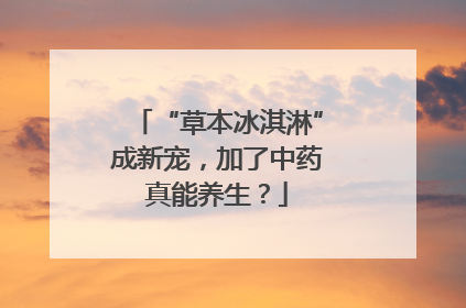 “草本冰淇淋”成新宠，加了中药真能养生？