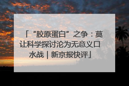 “胶原蛋白”之争：莫让科学探讨沦为无意义口水战｜新京报快评