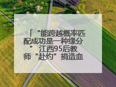 “能跨越概率匹配成功是一种缘分” 江西95后教师“赴约”捐造血干细胞