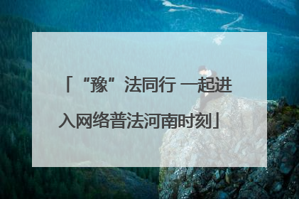 “豫”法同行 一起进入网络普法河南时刻