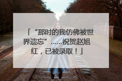 “那时的我仿佛被世界遗忘”……祝贺赵旭红，已被录取！
