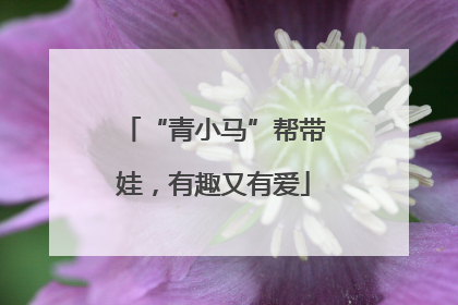 “青小马”帮带娃，有趣又有爱