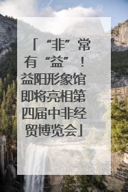 “非”常有“益”！益阳形象馆即将亮相第四届中非经贸博览会