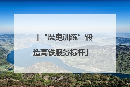 “魔鬼训练”锻造高铁服务标杆
