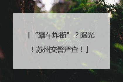 “飙车炸街”？曝光！苏州交警严查！