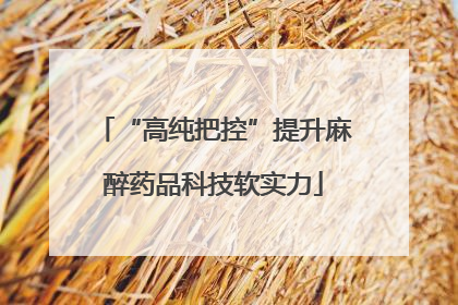 “高纯把控”提升麻醉药品科技软实力
