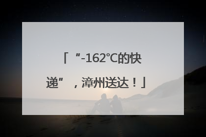 “-162℃的快递”，漳州送达！
