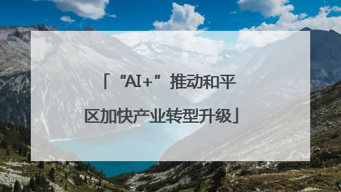 “AI+”推动和平区加快产业转型升级