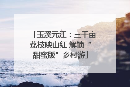 玉溪元江：三千亩荔枝映山红 解锁“甜蜜版”乡村游