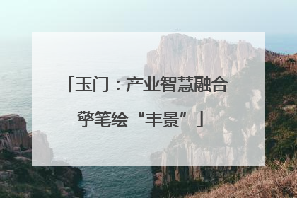 玉门：产业智慧融合 擎笔绘“丰景”